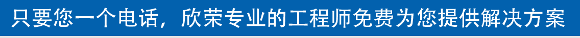 只要您一個(gè)電話(huà)，欣榮專(zhuān)業(yè)的工程師免費(fèi)為您提供解決方案